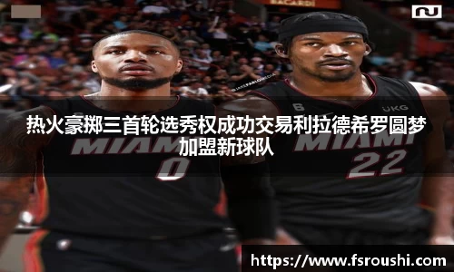 热火豪掷三首轮选秀权成功交易利拉德希罗圆梦加盟新球队