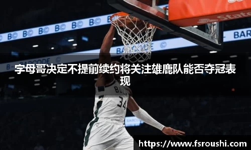 字母哥决定不提前续约将关注雄鹿队能否夺冠表现