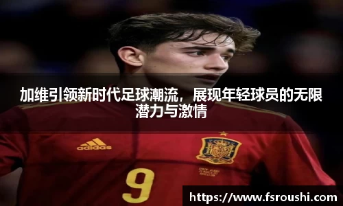 加维引领新时代足球潮流，展现年轻球员的无限潜力与激情